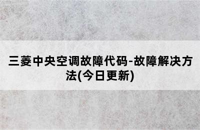 三菱中央空调故障代码-故障解决方法(今日更新)