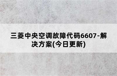 三菱中央空调故障代码6607-解决方案(今日更新)