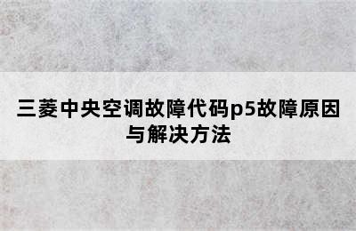 三菱中央空调故障代码p5故障原因与解决方法