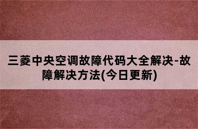 三菱中央空调故障代码大全解决-故障解决方法(今日更新)