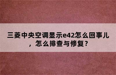 三菱中央空调显示e42怎么回事儿，怎么排查与修复？