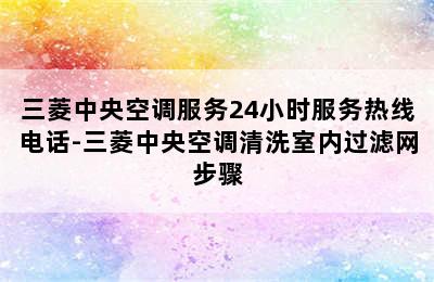 三菱中央空调服务24小时服务热线电话-三菱中央空调清洗室内过滤网步骤