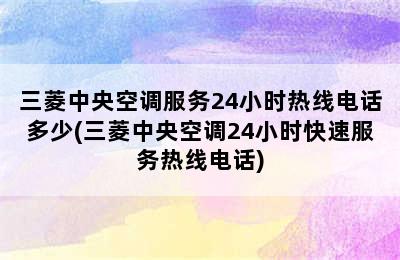 三菱中央空调服务24小时热线电话多少(三菱中央空调24小时快速服务热线电话)