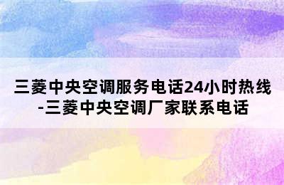 三菱中央空调服务电话24小时热线-三菱中央空调厂家联系电话