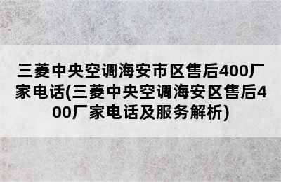 三菱中央空调海安市区售后400厂家电话(三菱中央空调海安区售后400厂家电话及服务解析)