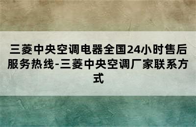 三菱中央空调电器全国24小时售后服务热线-三菱中央空调厂家联系方式