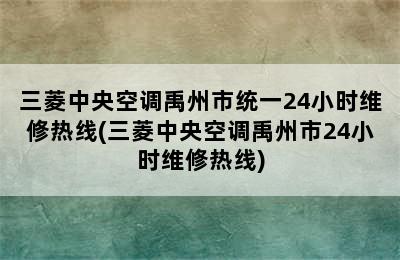 三菱中央空调禹州市统一24小时维修热线(三菱中央空调禹州市24小时维修热线)