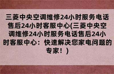 三菱中央空调维修24小时服务电话售后24小时客服中心(三菱中央空调维修24小时服务电话售后24小时客服中心：快速解决您家电问题的专家！)