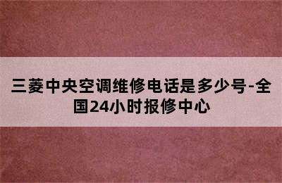 三菱中央空调维修电话是多少号-全国24小时报修中心