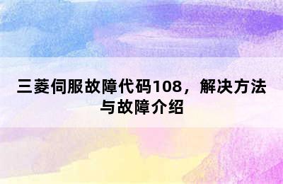 三菱伺服故障代码108，解决方法与故障介绍