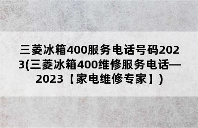 三菱冰箱400服务电话号码2023(三菱冰箱400维修服务电话—2023【家电维修专家】)