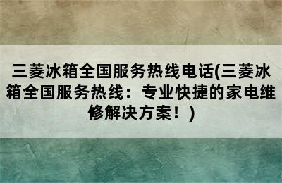 三菱冰箱全国服务热线电话(三菱冰箱全国服务热线：专业快捷的家电维修解决方案！)