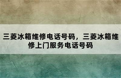 三菱冰箱维修电话号码，三菱冰箱维修上门服务电话号码