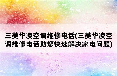 三菱华凌空调维修电话(三菱华凌空调维修电话助您快速解决家电问题)