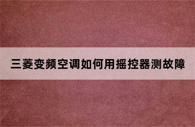 三菱变频空调如何用摇控器测故障