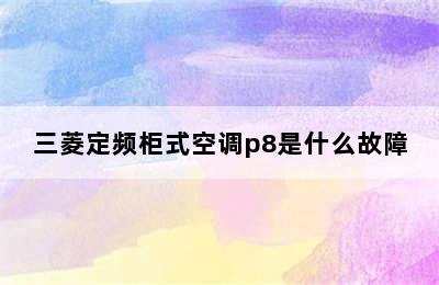 三菱定频柜式空调p8是什么故障