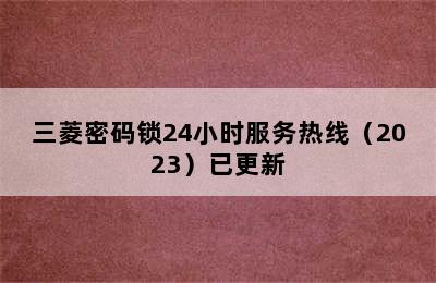 三菱密码锁24小时服务热线（2023）已更新