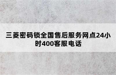 三菱密码锁全国售后服务网点24小时400客服电话