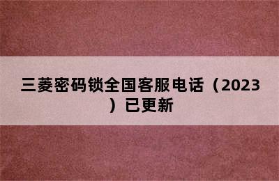 三菱密码锁全国客服电话（2023）已更新