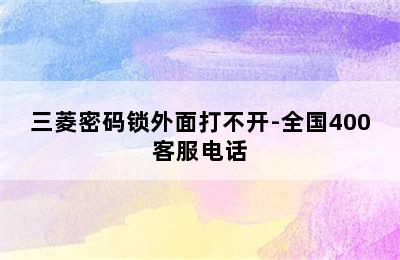 三菱密码锁外面打不开-全国400客服电话