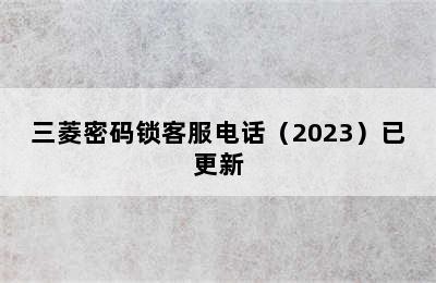 三菱密码锁客服电话（2023）已更新