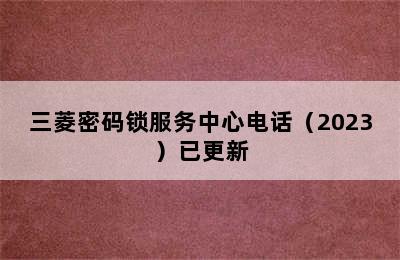 三菱密码锁服务中心电话（2023）已更新