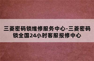 三菱密码锁维修服务中心-三菱密码锁全国24小时客服报修中心