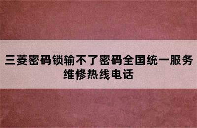 三菱密码锁输不了密码全国统一服务维修热线电话