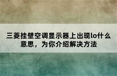 三菱挂壁空调显示器上出现lo什么意思，为你介绍解决方法