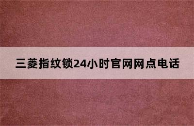 三菱指纹锁24小时官网网点电话