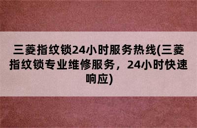 三菱指纹锁24小时服务热线(三菱指纹锁专业维修服务，24小时快速响应)