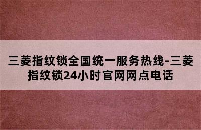 三菱指纹锁全国统一服务热线-三菱指纹锁24小时官网网点电话