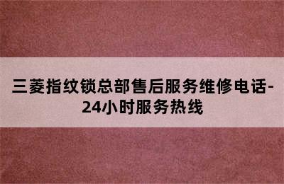 三菱指纹锁总部售后服务维修电话-24小时服务热线