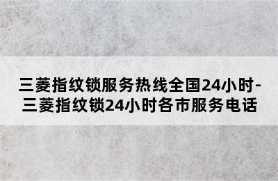 三菱指纹锁服务热线全国24小时-三菱指纹锁24小时各市服务电话