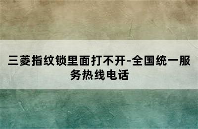 三菱指纹锁里面打不开-全国统一服务热线电话