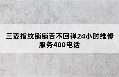 三菱指纹锁锁舌不回弹24小时维修服务400电话