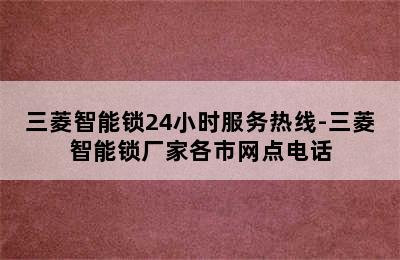 三菱智能锁24小时服务热线-三菱智能锁厂家各市网点电话