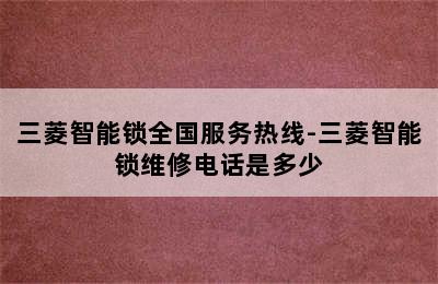 三菱智能锁全国服务热线-三菱智能锁维修电话是多少