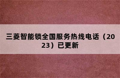 三菱智能锁全国服务热线电话（2023）已更新