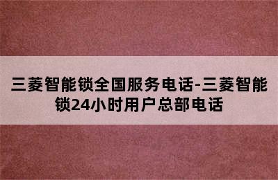 三菱智能锁全国服务电话-三菱智能锁24小时用户总部电话