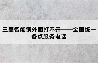 三菱智能锁外面打不开——全国统一各点服务电话