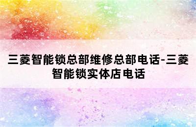 三菱智能锁总部维修总部电话-三菱智能锁实体店电话