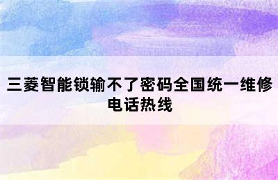 三菱智能锁输不了密码全国统一维修电话热线