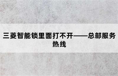 三菱智能锁里面打不开——总部服务热线