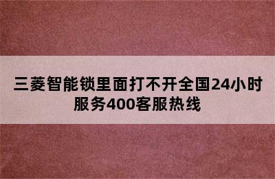 三菱智能锁里面打不开全国24小时服务400客服热线