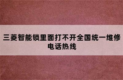 三菱智能锁里面打不开全国统一维修电话热线