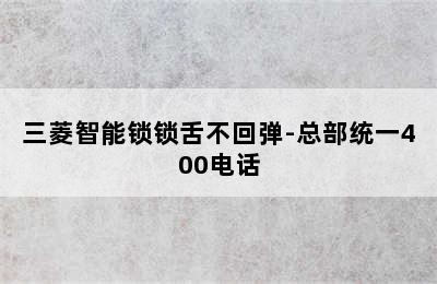 三菱智能锁锁舌不回弹-总部统一400电话