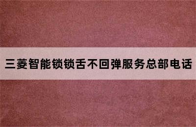 三菱智能锁锁舌不回弹服务总部电话