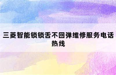 三菱智能锁锁舌不回弹维修服务电话热线