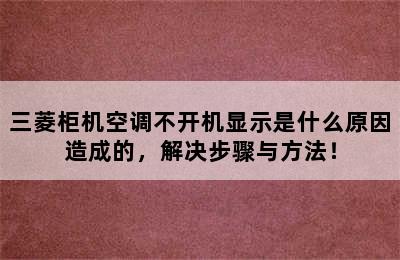 三菱柜机空调不开机显示是什么原因造成的，解决步骤与方法！